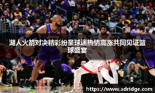 湖人火箭对决精彩纷呈球迷热情高涨共同见证篮球盛宴